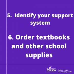Graphic reads “5. Identify your support system”. In the next section it reads “6. Order textbooks and other school supplies”. The text is white bolded and written on a purple background. It includes the George Mason University Student Support and Advocacy Center Watermark. 